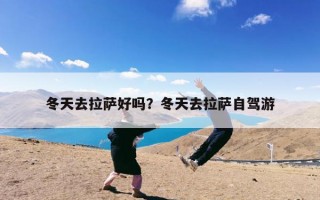 冬天去拉萨好吗？冬天去拉萨自驾游