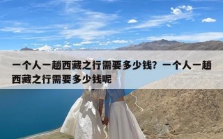 一个人一趟西藏之行需要多少钱？一个人一趟西藏之行需要多少钱呢