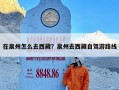 在泉州怎么去西藏？泉州去西藏自驾游路线