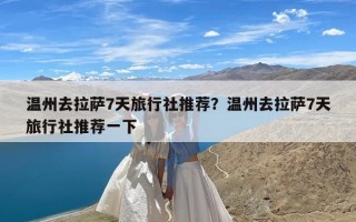 温州去拉萨7天旅行社推荐？温州去拉萨7天旅行社推荐一下