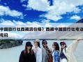 中国旅行社西藏游价格？西藏中国旅行社电话号码