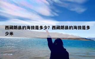 西藏朗县的海拔是多少？西藏朗县的海拔是多少米