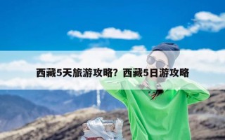 西藏5天旅游攻略？西藏5日游攻略