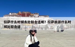 拉萨什么时候去比较合适呢？拉萨旅游什么时候比较合适