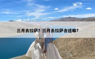 三月去拉萨？三月去拉萨合适嘛?
