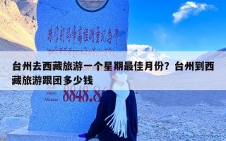 台州去西藏旅游一个星期最佳月份？台州到西藏旅游跟团多少钱