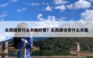 去西藏穿什么衣服好看？去西藏该穿什么衣服