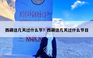 西藏这几天过什么节？西藏这几天过什么节日