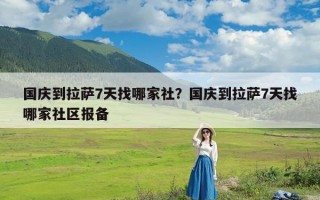 国庆到拉萨7天找哪家社？国庆到拉萨7天找哪家社区报备