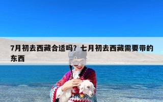 7月初去西藏合适吗？七月初去西藏需要带的东西