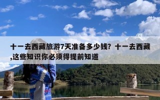 十一去西藏旅游7天准备多少钱？十一去西藏,这些知识你必须得提前知道