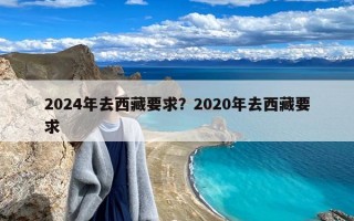 2024年去西藏要求？2020年去西藏要求