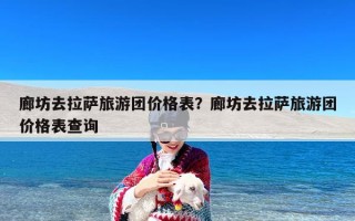 廊坊去拉萨旅游团价格表？廊坊去拉萨旅游团价格表查询