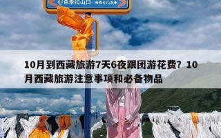 10月到西藏旅游7天6夜跟团游花费？10月西藏旅游注意事项和必备物品