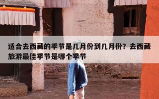 适合去西藏的季节是几月份到几月份？去西藏旅游最佳季节是哪个季节