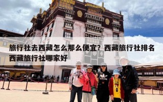 旅行社去西藏怎么那么便宜？西藏旅行社排名西藏旅行社哪家好