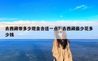 去西藏带多少现金合适一点？去西藏最少花多少钱