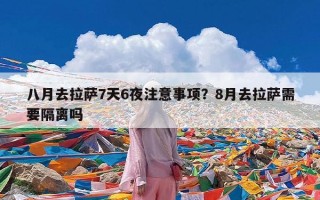 八月去拉萨7天6夜注意事项？8月去拉萨需要隔离吗