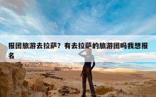 报团旅游去拉萨？有去拉萨的旅游团吗我想报名