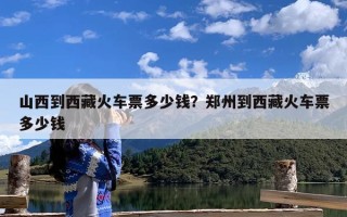 山西到西藏火车票多少钱？郑州到西藏火车票多少钱