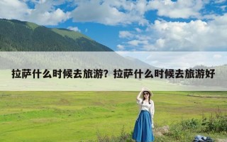 拉萨什么时候去旅游？拉萨什么时候去旅游好
