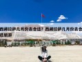 西藏拉萨几月份去合适？西藏拉萨几月份去合适旅游