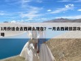 1月份适合去西藏么现在？一月去西藏旅游攻略