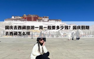 国庆去西藏旅游一周一般要多少钱？国庆假期去西藏怎么样