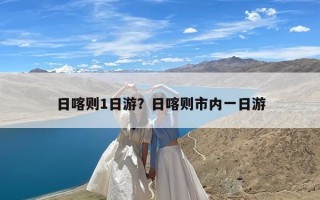 日喀则1日游？日喀则市内一日游