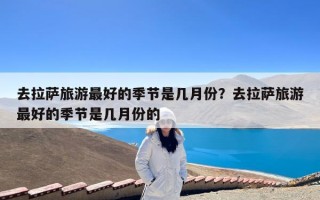 去拉萨旅游最好的季节是几月份？去拉萨旅游最好的季节是几月份的