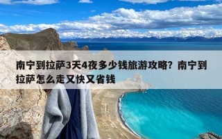 南宁到拉萨3天4夜多少钱旅游攻略？南宁到拉萨怎么走又快又省钱