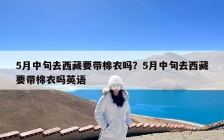 5月中旬去西藏要带棉衣吗？5月中旬去西藏要带棉衣吗英语