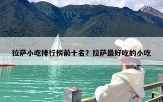 拉萨小吃排行榜前十名？拉萨最好吃的小吃