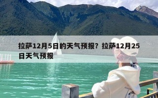 拉萨12月5日的天气预报？拉萨12月25日天气预报