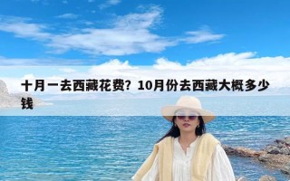 十月一去西藏花费？10月份去西藏大概多少钱