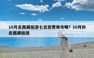 10月去西藏旅游七日游费用攻略？10月份去西藏旅游