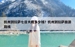 杭州到拉萨七日大概多少钱？杭州到拉萨旅游路线