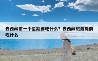 去西藏前一个星期要吃什么？去西藏旅游提前吃什么