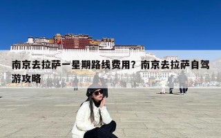 南京去拉萨一星期路线费用？南京去拉萨自驾游攻略