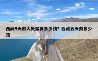 西藏5天游大概需要多少钱？西藏五天游多少钱