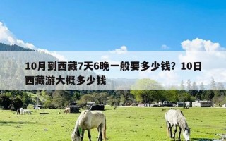 10月到西藏7天6晚一般要多少钱？10日西藏游大概多少钱