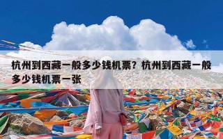 杭州到西藏一般多少钱机票？杭州到西藏一般多少钱机票一张