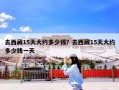 去西藏15天大约多少钱？去西藏15天大约多少钱一天