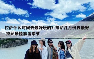拉萨什么时候去最好玩的？拉萨几月份去最好 拉萨最佳旅游季节