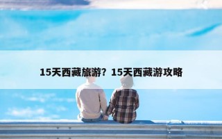 15天西藏旅游？15天西藏游攻略