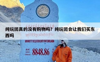纯玩团真的没有购物吗？纯玩团会让我们买东西吗