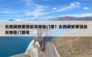 去西藏需要提前买哪些门票？去西藏需要提前买哪些门票呢