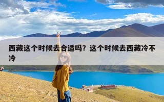 西藏这个时候去合适吗？这个时候去西藏冷不冷
