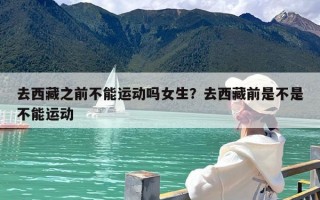 去西藏之前不能运动吗女生？去西藏前是不是不能运动