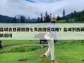 盐城去西藏旅游七天旅游团攻略？盐城到西藏旅游团